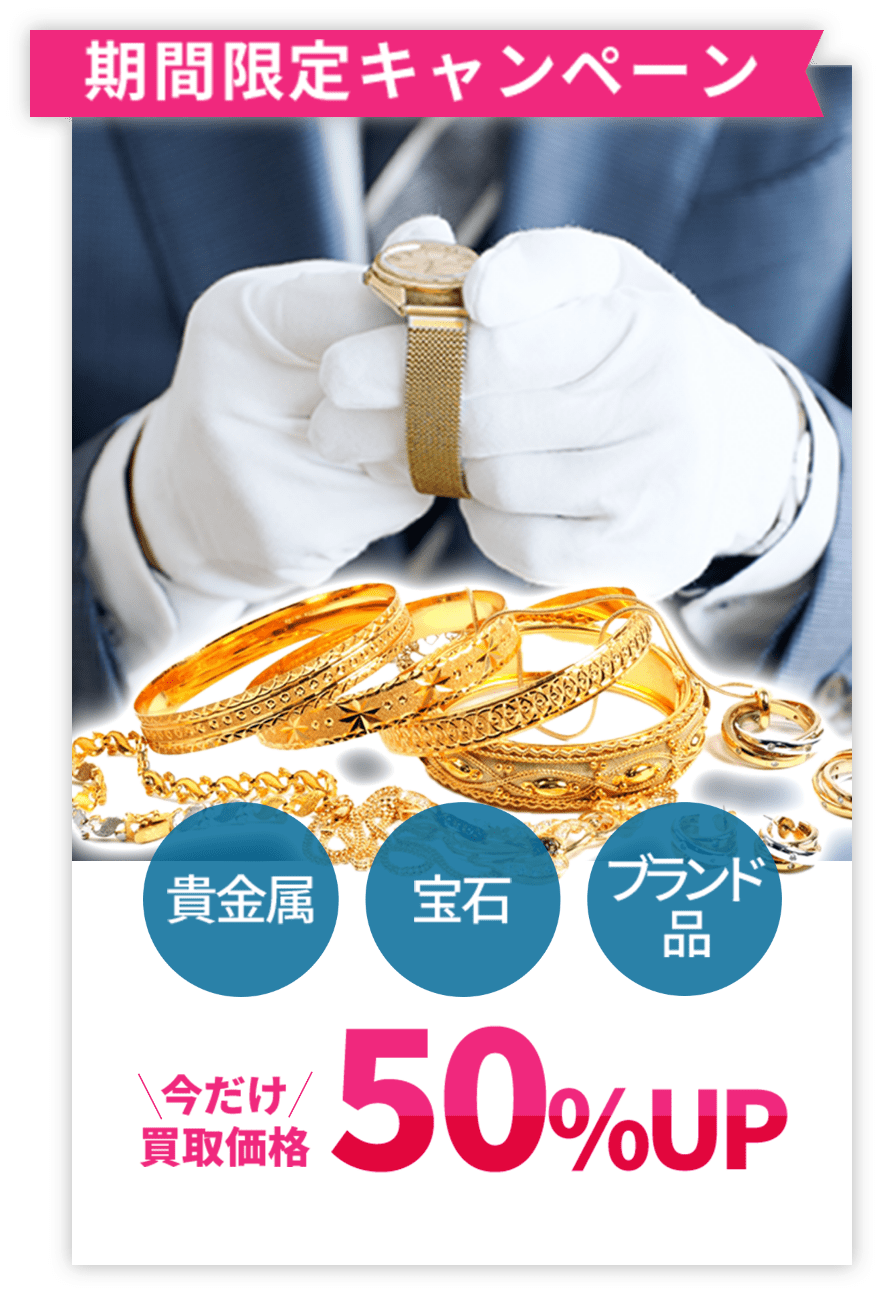 期間限定キャンペーン / 貴金属 宝石 ブランド品 今だけ買取価格50%UP